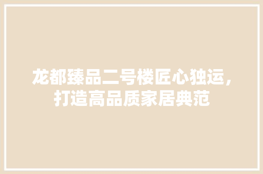 龙都臻品二号楼匠心独运，打造高品质家居典范