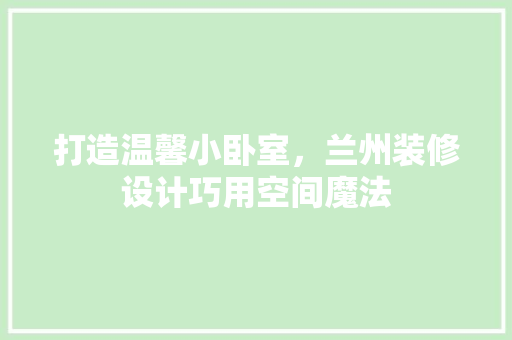 打造温馨小卧室，兰州装修设计巧用空间魔法
