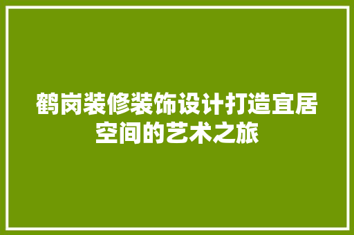 鹤岗装修装饰设计打造宜居空间的艺术之旅  第1张