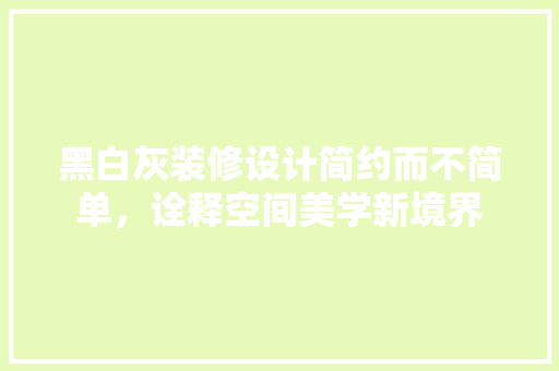黑白灰装修设计简约而不简单，诠释空间美学新境界
