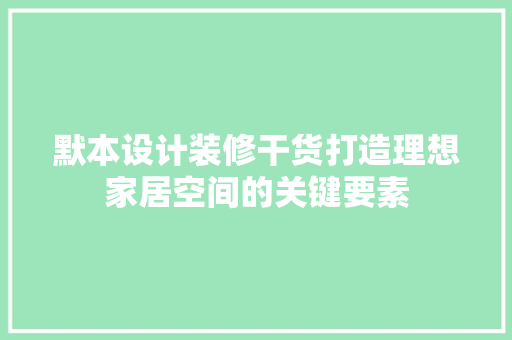 默本设计装修干货打造理想家居空间的关键要素  第1张