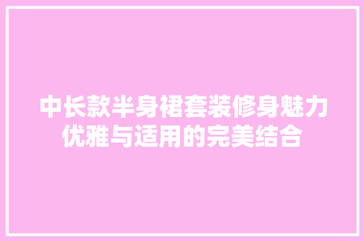 中长款半身裙套装修身魅力优雅与适用的完美结合