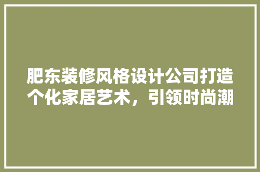 肥东装修风格设计公司打造个化家居艺术，引领时尚潮流