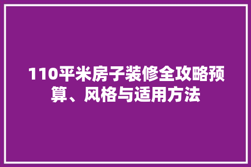 110平米房子装修全攻略预算、风格与适用方法