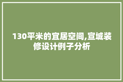 130平米的宜居空间,宣城装修设计例子分析