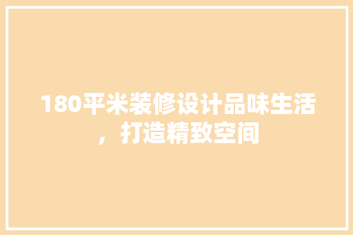 180平米装修设计品味生活，打造精致空间