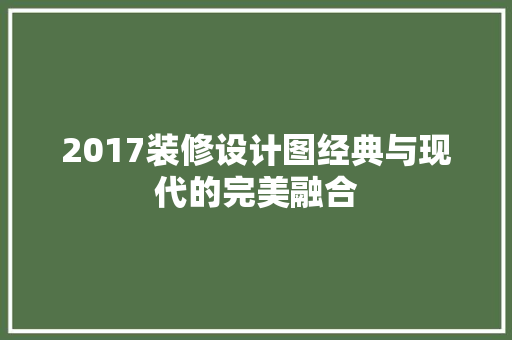 2017装修设计图经典与现代的完美融合