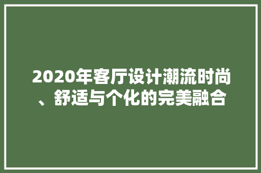 2020年客厅设计潮流时尚、舒适与个化的完美融合