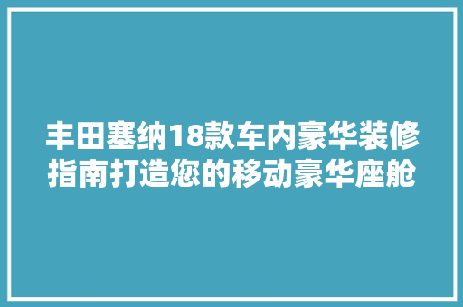丰田塞纳18款车内豪华装修指南打造您的移动豪华座舱
