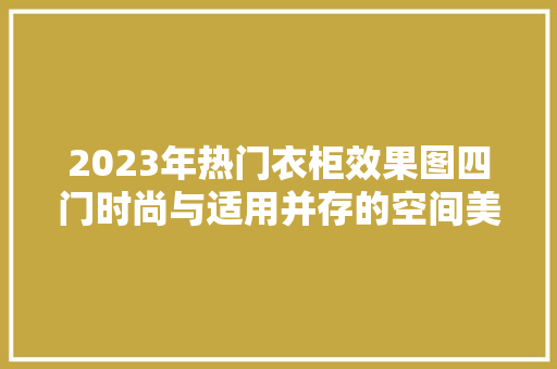 2023年热门衣柜效果图四门时尚与适用并存的空间美学