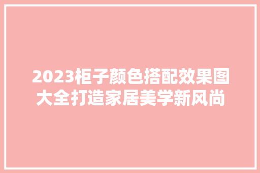 2023柜子颜色搭配效果图大全打造家居美学新风尚