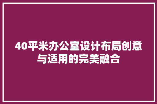 40平米办公室设计布局创意与适用的完美融合