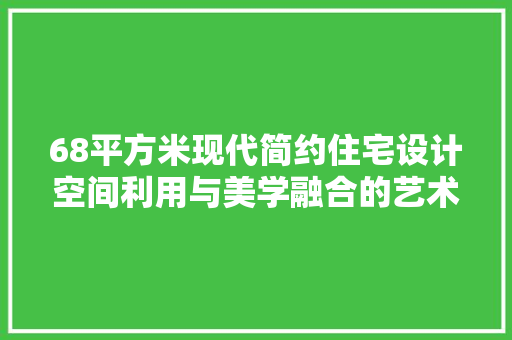 68平方米现代简约住宅设计空间利用与美学融合的艺术展现