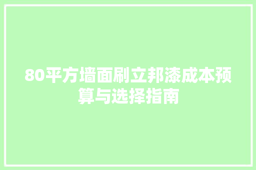 80平方墙面刷立邦漆成本预算与选择指南