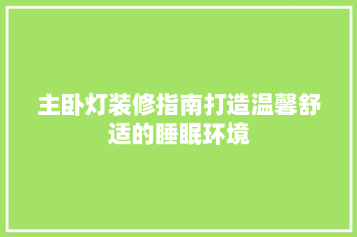 主卧灯装修指南打造温馨舒适的睡眠环境