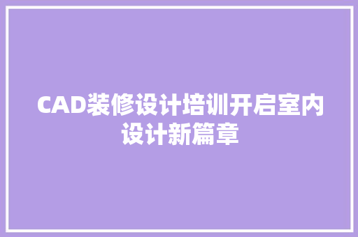 CAD装修设计培训开启室内设计新篇章