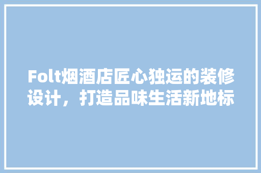 Folt烟酒店匠心独运的装修设计，打造品味生活新地标  第1张