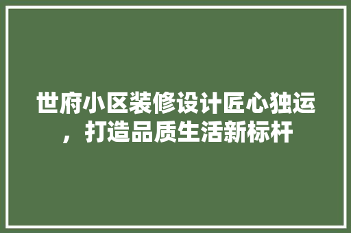世府小区装修设计匠心独运，打造品质生活新标杆