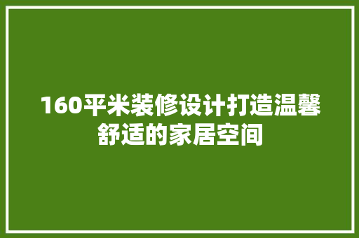 160平米装修设计打造温馨舒适的家居空间
