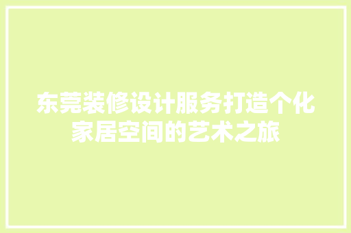 东莞装修设计服务打造个化家居空间的艺术之旅  第1张