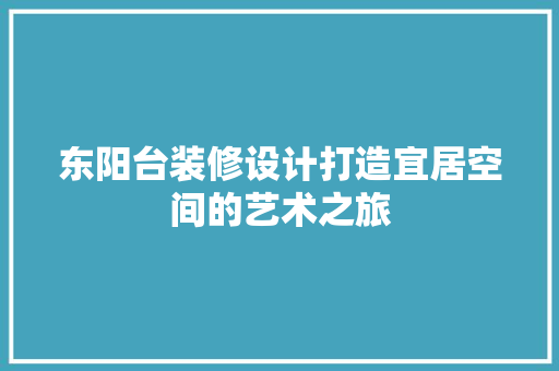 东阳台装修设计打造宜居空间的艺术之旅