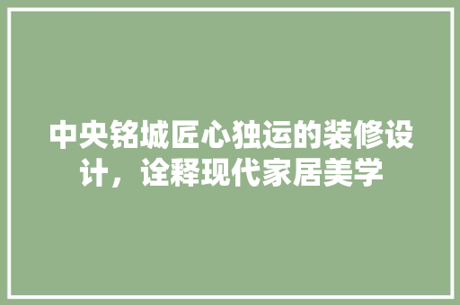 中央铭城匠心独运的装修设计，诠释现代家居美学