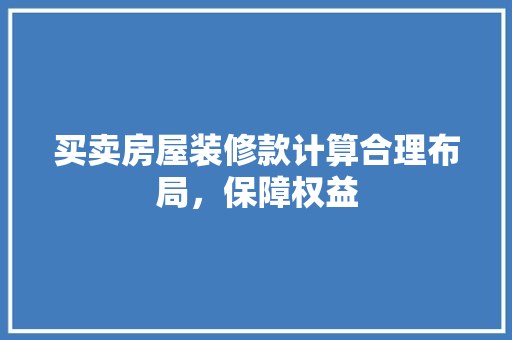 买卖房屋装修款计算合理布局，保障权益