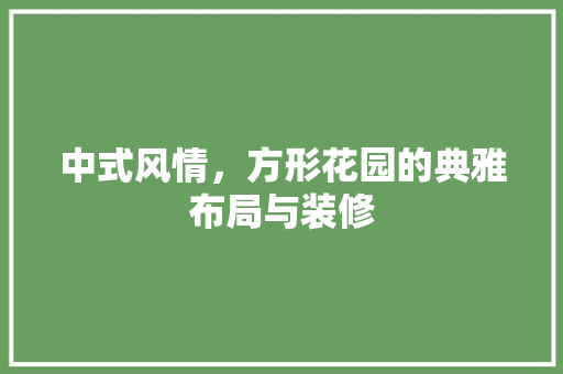 中式风情，方形花园的典雅布局与装修