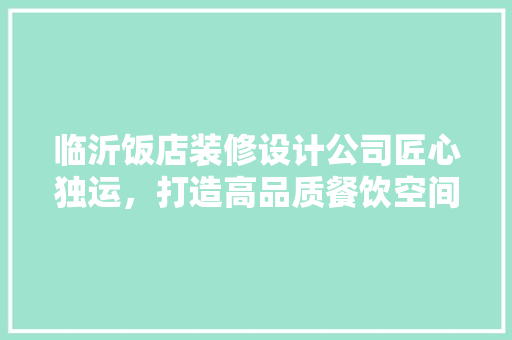 临沂饭店装修设计公司匠心独运，打造高品质餐饮空间