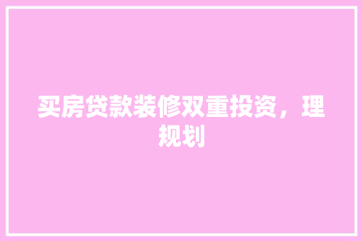 买房贷款装修双重投资，理规划