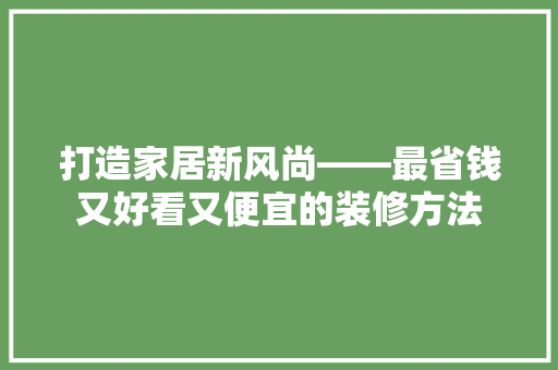 打造家居新风尚——最省钱又好看又便宜的装修方法
