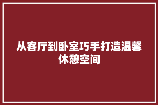 从客厅到卧室巧手打造温馨休憩空间