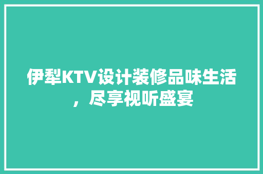 伊犁KTV设计装修品味生活，尽享视听盛宴  第1张