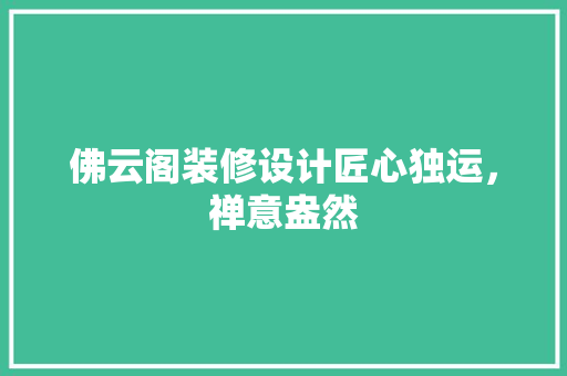 佛云阁装修设计匠心独运，禅意盎然