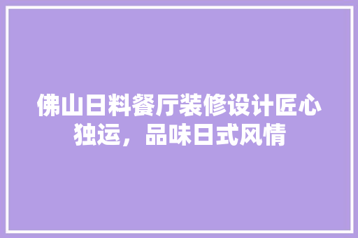 佛山日料餐厅装修设计匠心独运，品味日式风情
