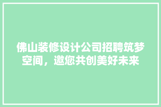 佛山装修设计公司招聘筑梦空间，邀您共创美好未来