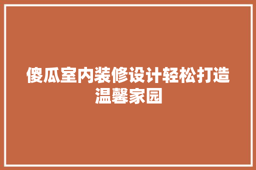 傻瓜室内装修设计轻松打造温馨家园