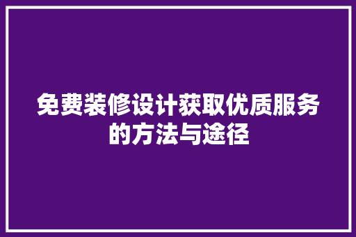 免费装修设计获取优质服务的方法与途径