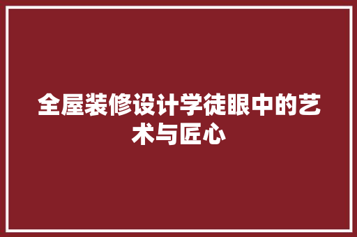 全屋装修设计学徒眼中的艺术与匠心