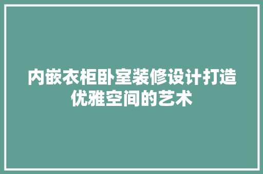 内嵌衣柜卧室装修设计打造优雅空间的艺术  第1张