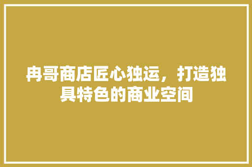 冉哥商店匠心独运，打造独具特色的商业空间  第1张