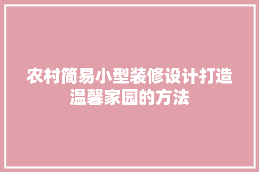 农村简易小型装修设计打造温馨家园的方法  第1张