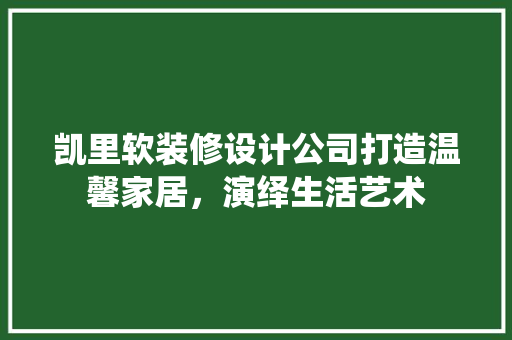 凯里软装修设计公司打造温馨家居，演绎生活艺术