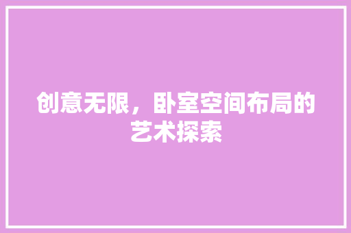 创意无限，卧室空间布局的艺术探索  第1张