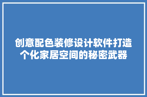 创意配色装修设计软件打造个化家居空间的秘密武器