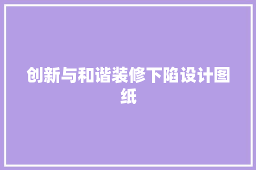 创新与和谐装修下陷设计图纸