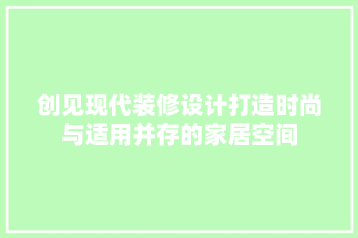 创见现代装修设计打造时尚与适用并存的家居空间