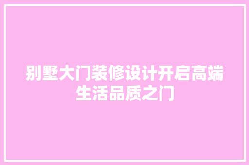 别墅大门装修设计开启高端生活品质之门  第1张