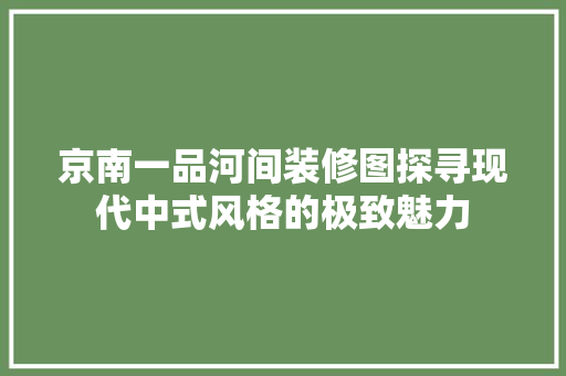 京南一品河间装修图探寻现代中式风格的极致魅力