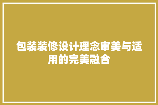 包装装修设计理念审美与适用的完美融合  第1张